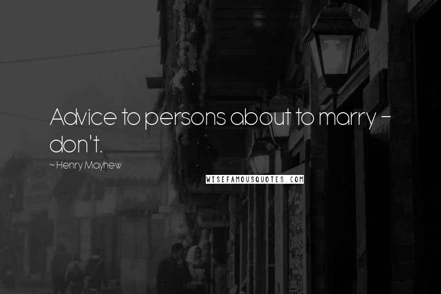 Henry Mayhew Quotes: Advice to persons about to marry - don't.