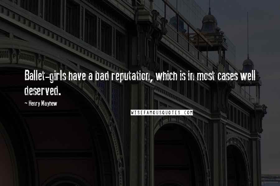 Henry Mayhew Quotes: Ballet-girls have a bad reputation, which is in most cases well deserved.