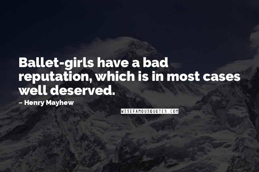 Henry Mayhew Quotes: Ballet-girls have a bad reputation, which is in most cases well deserved.