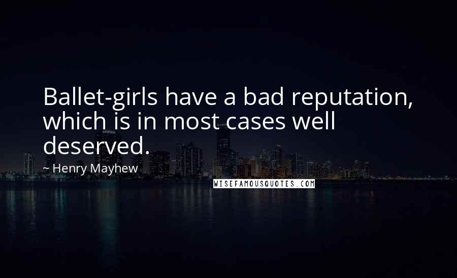 Henry Mayhew Quotes: Ballet-girls have a bad reputation, which is in most cases well deserved.