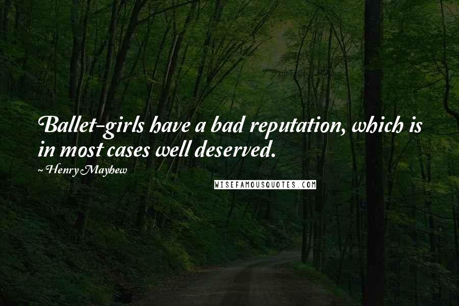 Henry Mayhew Quotes: Ballet-girls have a bad reputation, which is in most cases well deserved.