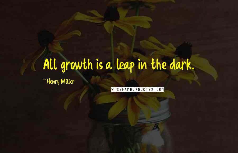 Henry Miller Quotes: All growth is a leap in the dark.