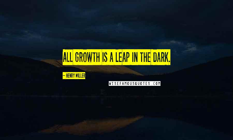 Henry Miller Quotes: All growth is a leap in the dark.