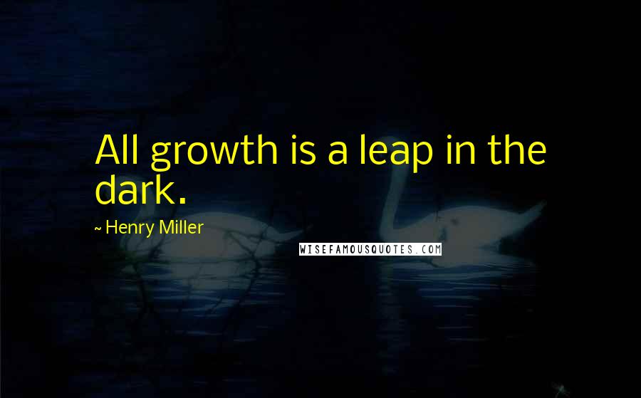 Henry Miller Quotes: All growth is a leap in the dark.