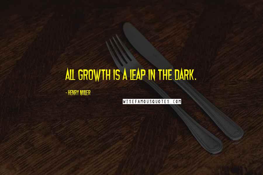 Henry Miller Quotes: All growth is a leap in the dark.