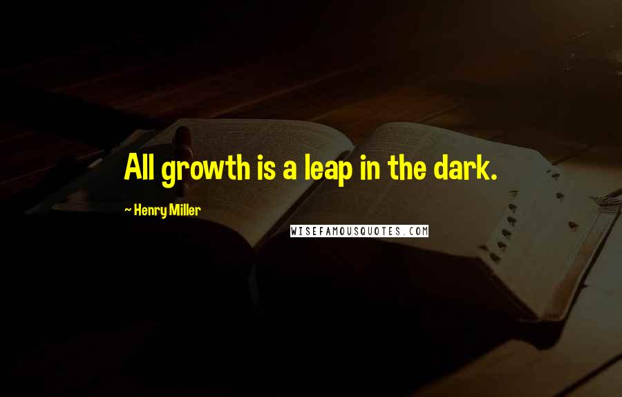 Henry Miller Quotes: All growth is a leap in the dark.