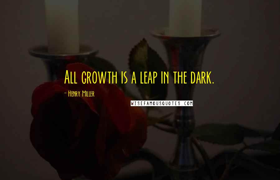 Henry Miller Quotes: All growth is a leap in the dark.