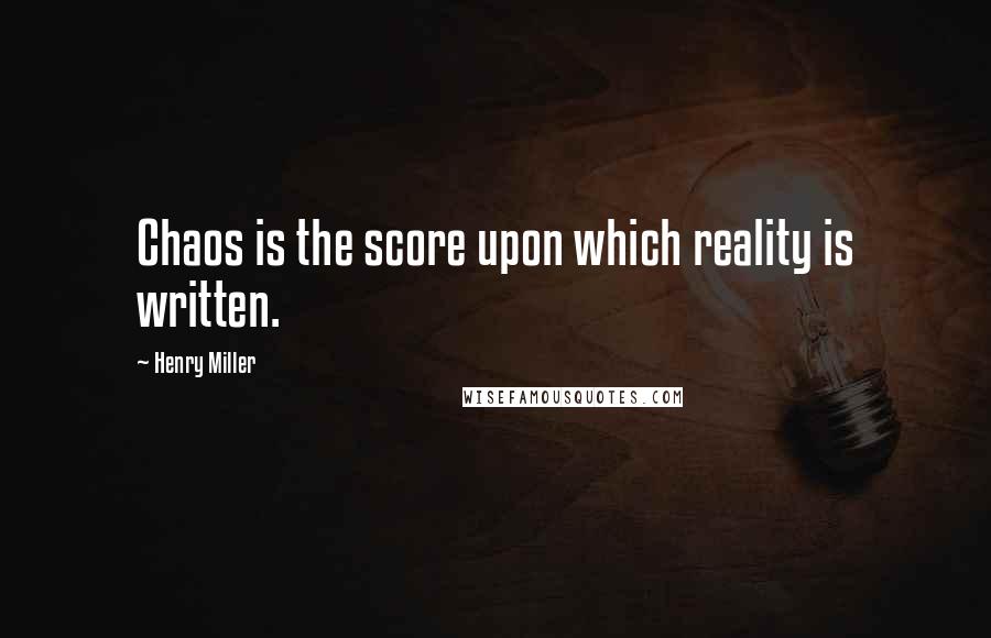 Henry Miller Quotes: Chaos is the score upon which reality is written.