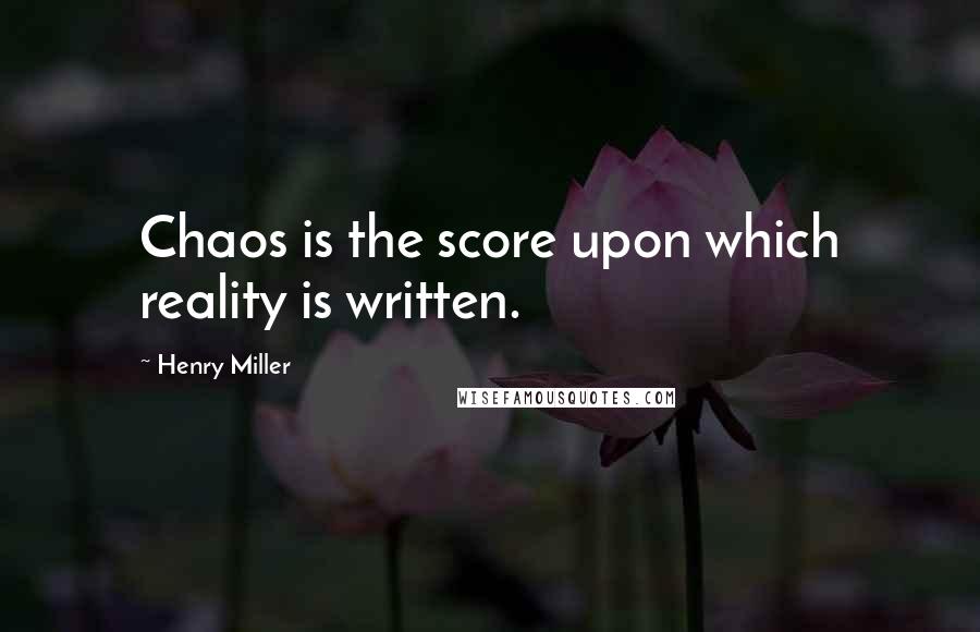 Henry Miller Quotes: Chaos is the score upon which reality is written.