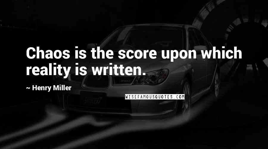 Henry Miller Quotes: Chaos is the score upon which reality is written.