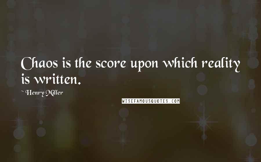 Henry Miller Quotes: Chaos is the score upon which reality is written.