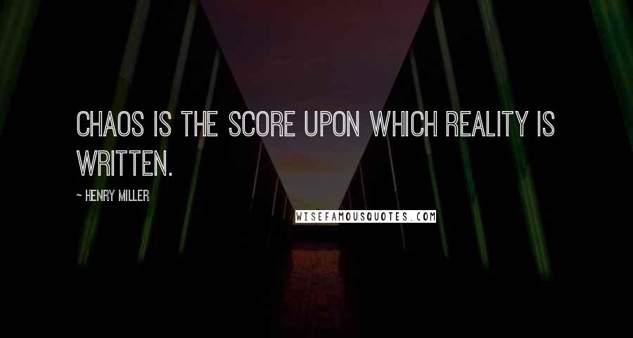 Henry Miller Quotes: Chaos is the score upon which reality is written.