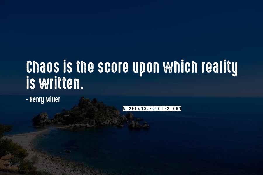 Henry Miller Quotes: Chaos is the score upon which reality is written.