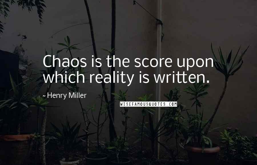 Henry Miller Quotes: Chaos is the score upon which reality is written.