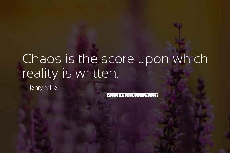 Henry Miller Quotes: Chaos is the score upon which reality is written.