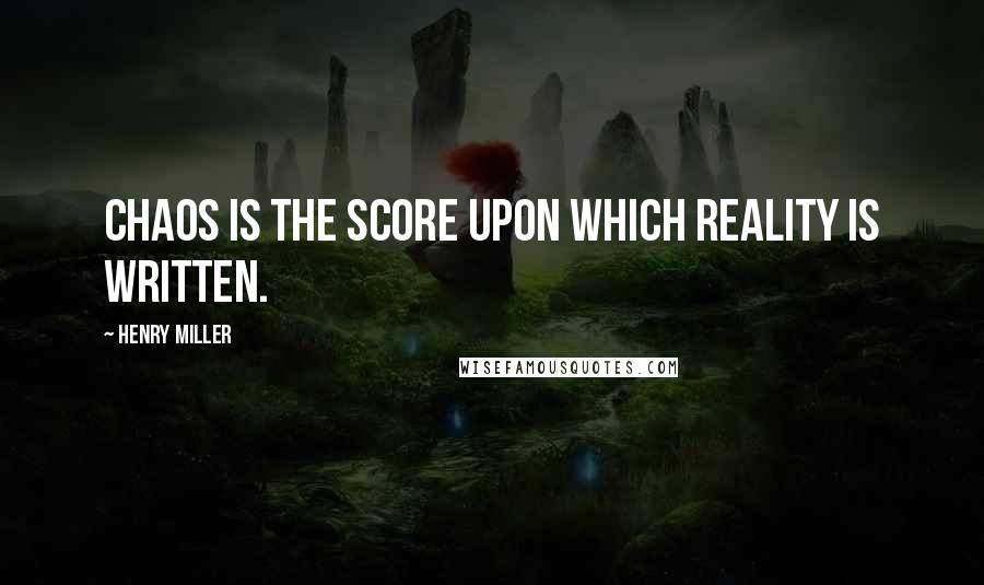 Henry Miller Quotes: Chaos is the score upon which reality is written.