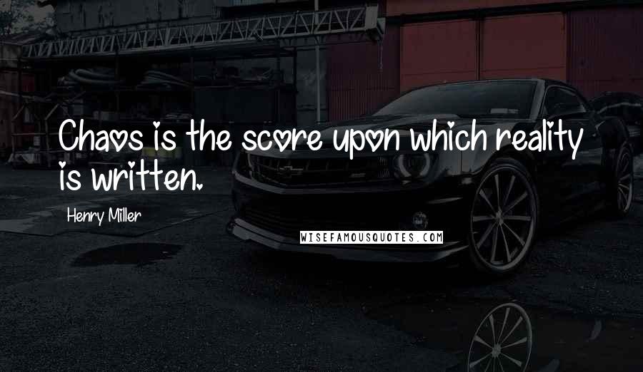 Henry Miller Quotes: Chaos is the score upon which reality is written.