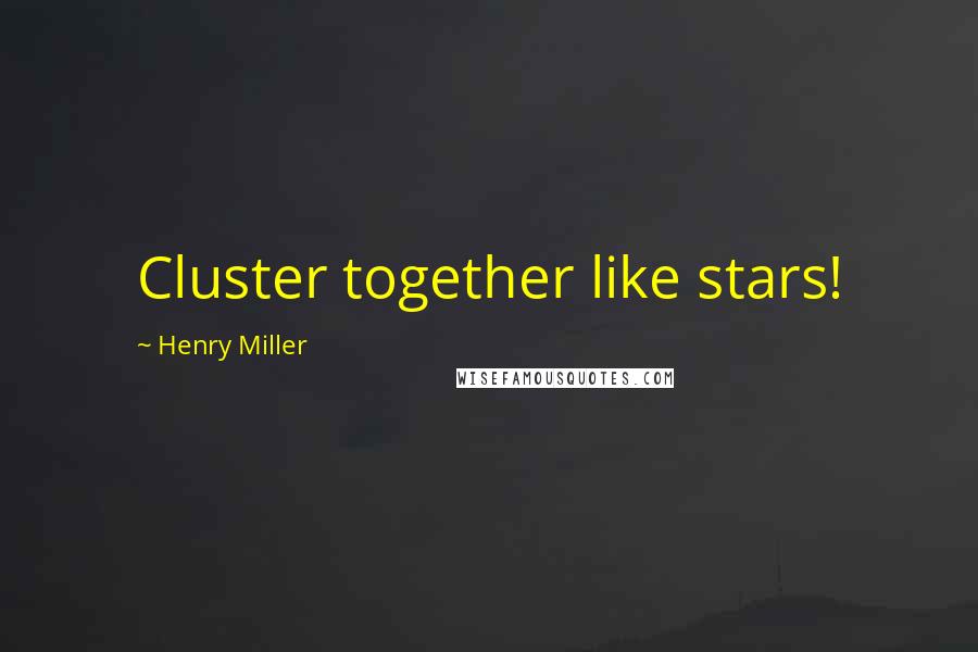 Henry Miller Quotes: Cluster together like stars!