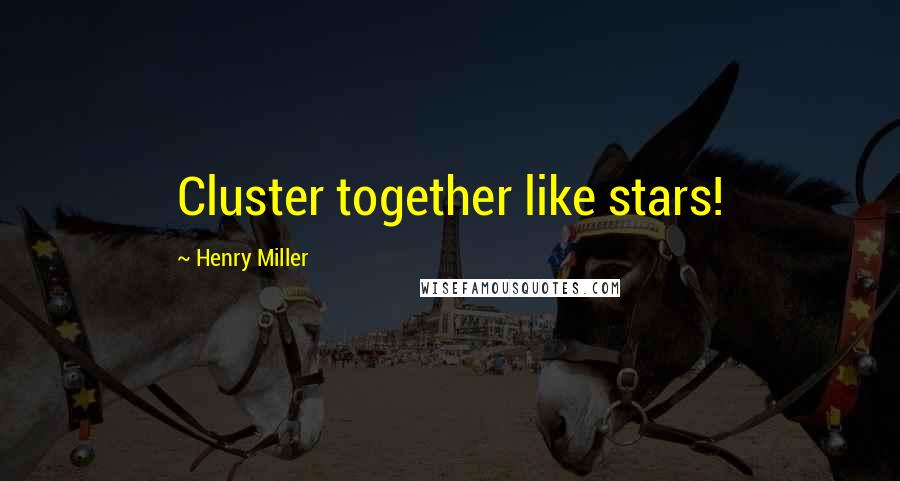 Henry Miller Quotes: Cluster together like stars!