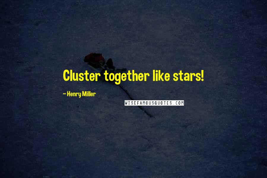 Henry Miller Quotes: Cluster together like stars!