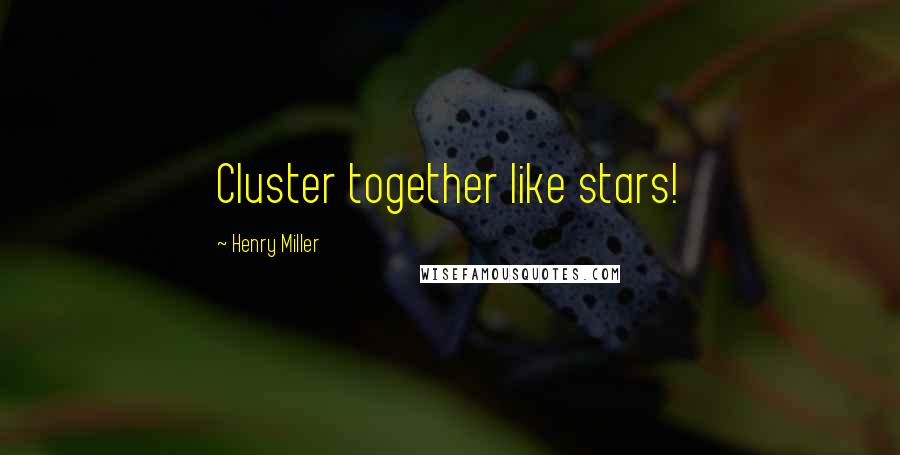 Henry Miller Quotes: Cluster together like stars!