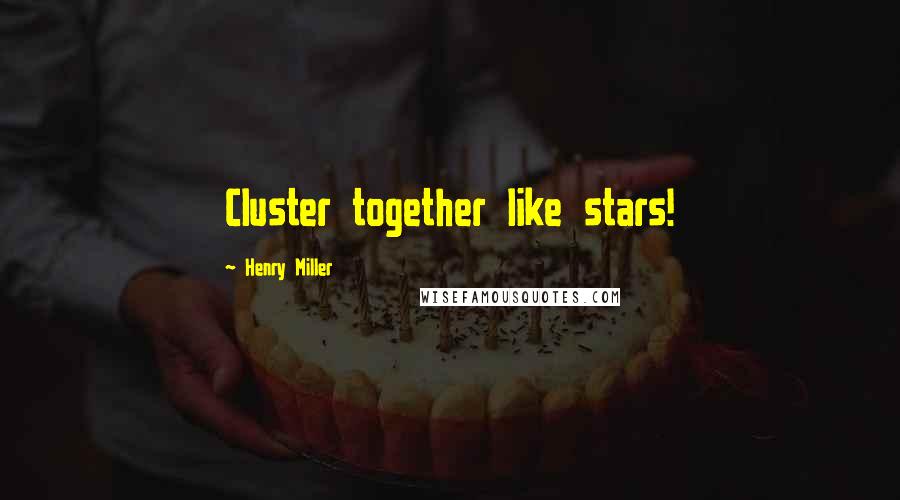 Henry Miller Quotes: Cluster together like stars!