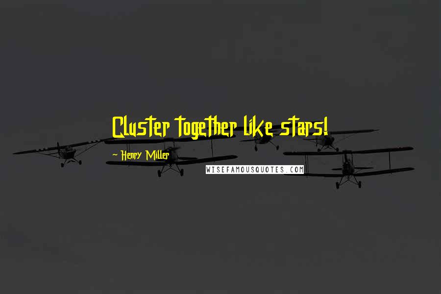 Henry Miller Quotes: Cluster together like stars!