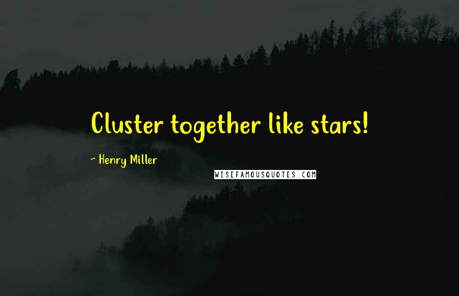 Henry Miller Quotes: Cluster together like stars!