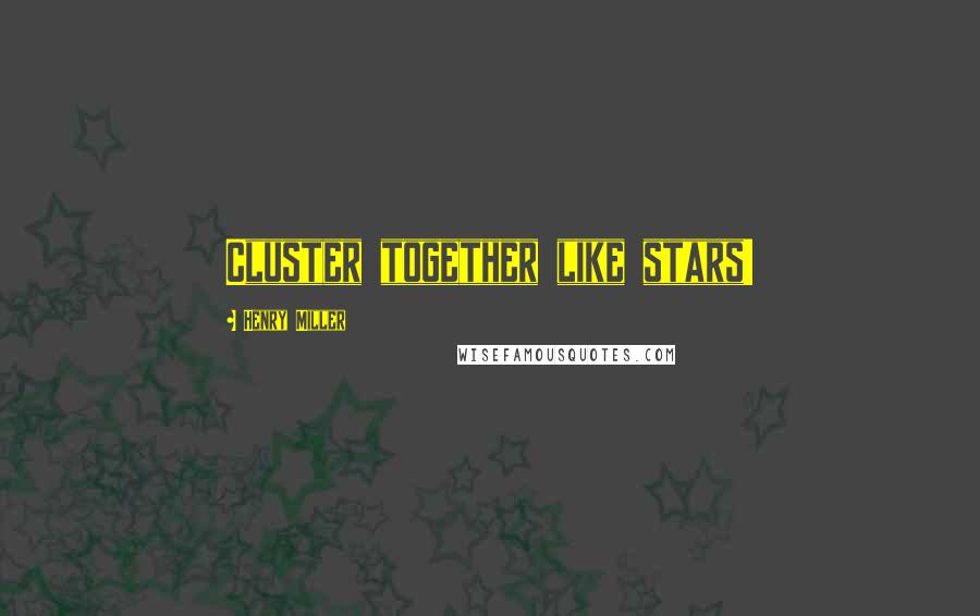 Henry Miller Quotes: Cluster together like stars!
