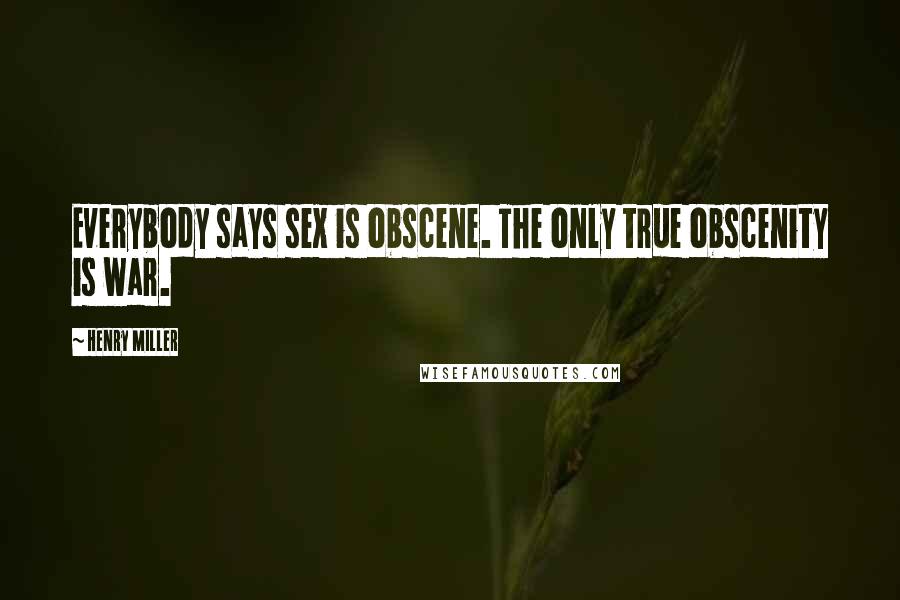 Henry Miller Quotes: Everybody says sex is obscene. The only true obscenity is war.