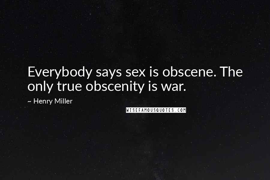 Henry Miller Quotes: Everybody says sex is obscene. The only true obscenity is war.