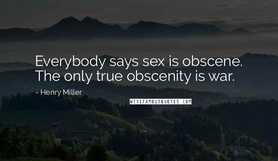 Henry Miller Quotes: Everybody says sex is obscene. The only true obscenity is war.