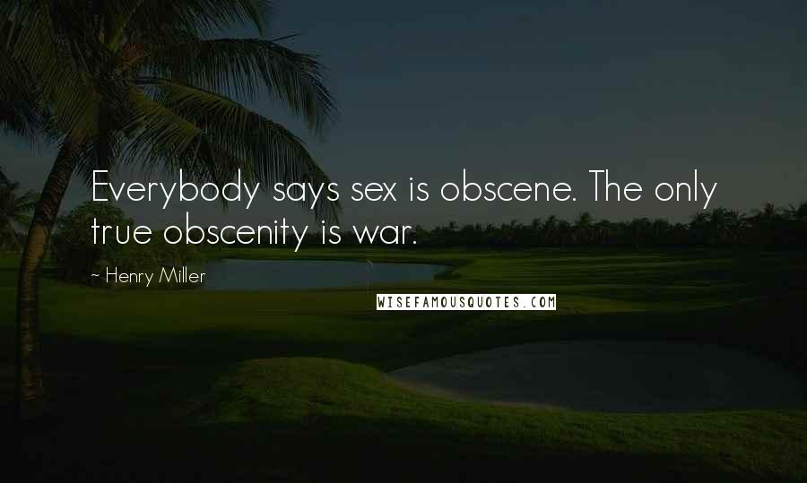 Henry Miller Quotes: Everybody says sex is obscene. The only true obscenity is war.