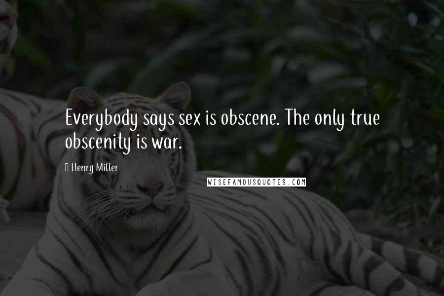 Henry Miller Quotes: Everybody says sex is obscene. The only true obscenity is war.