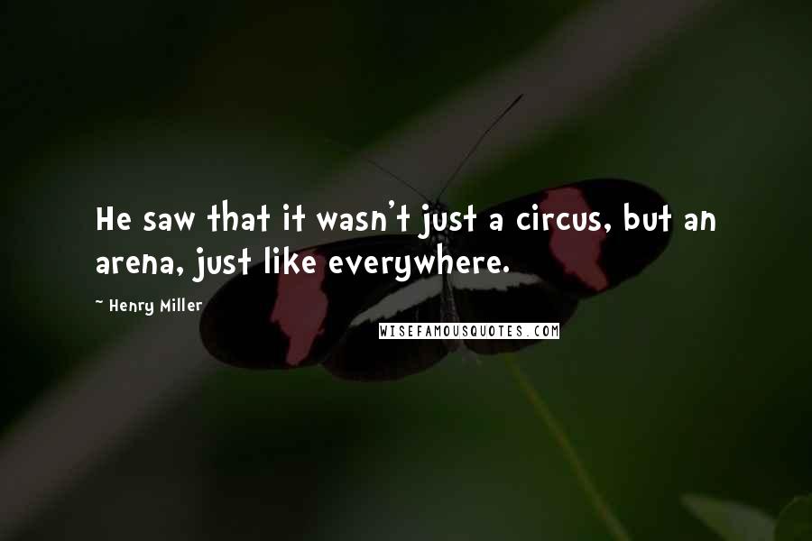 Henry Miller Quotes: He saw that it wasn't just a circus, but an arena, just like everywhere.