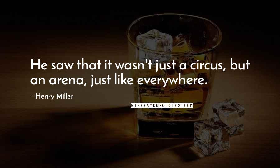 Henry Miller Quotes: He saw that it wasn't just a circus, but an arena, just like everywhere.