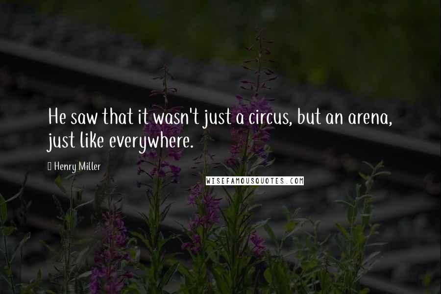 Henry Miller Quotes: He saw that it wasn't just a circus, but an arena, just like everywhere.