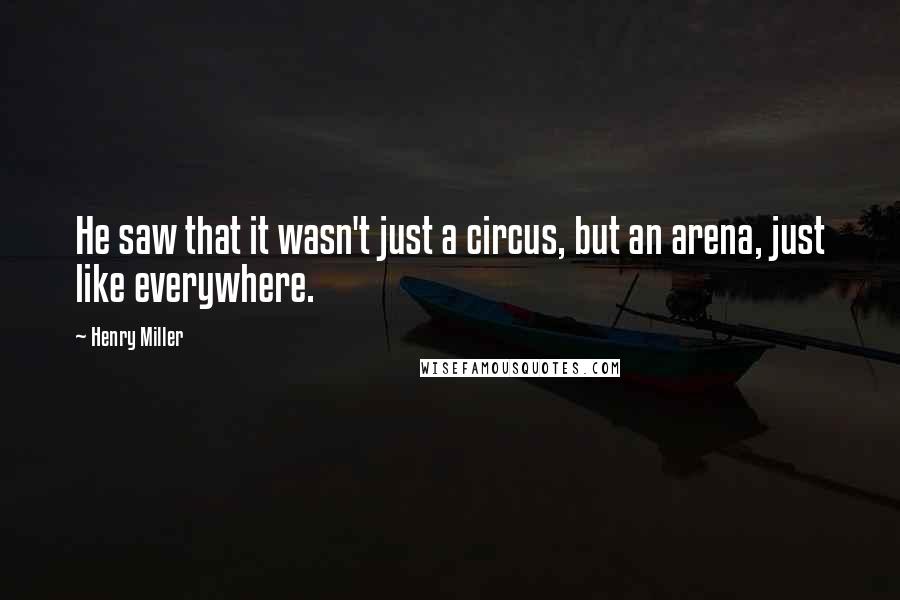 Henry Miller Quotes: He saw that it wasn't just a circus, but an arena, just like everywhere.