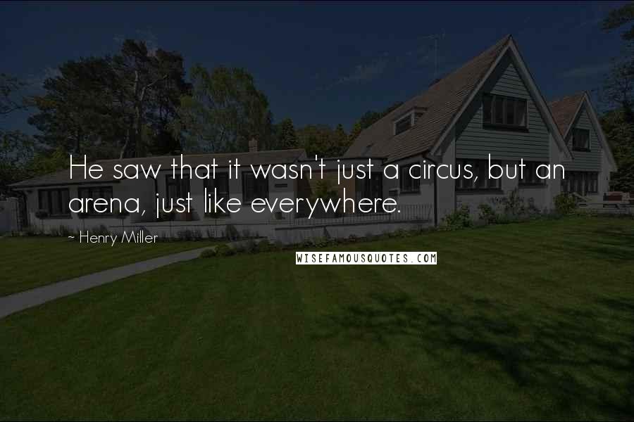 Henry Miller Quotes: He saw that it wasn't just a circus, but an arena, just like everywhere.