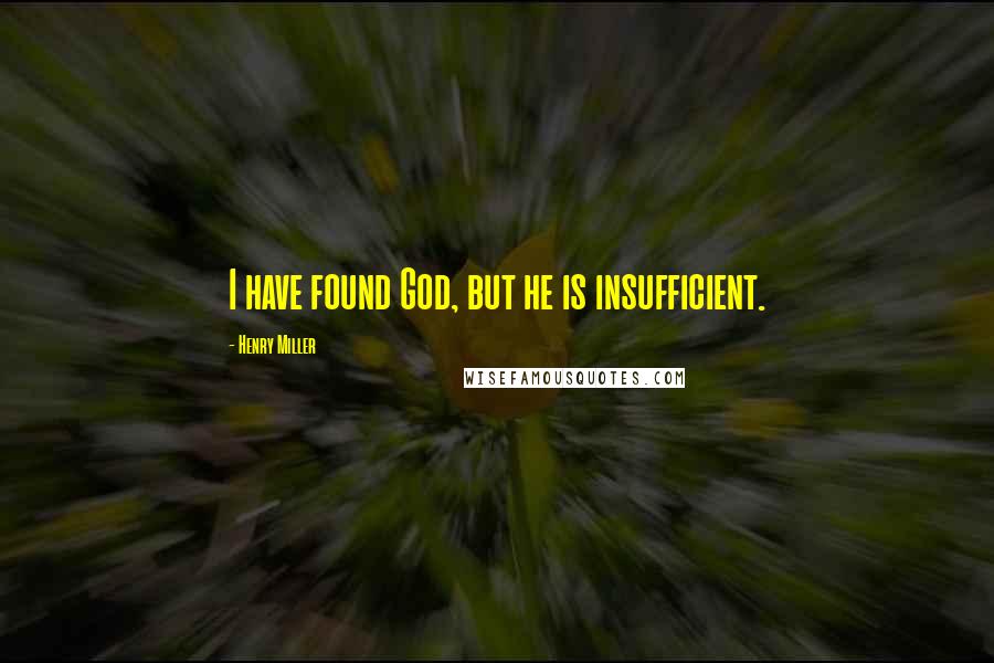 Henry Miller Quotes: I have found God, but he is insufficient.