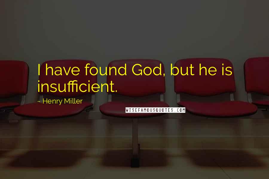 Henry Miller Quotes: I have found God, but he is insufficient.