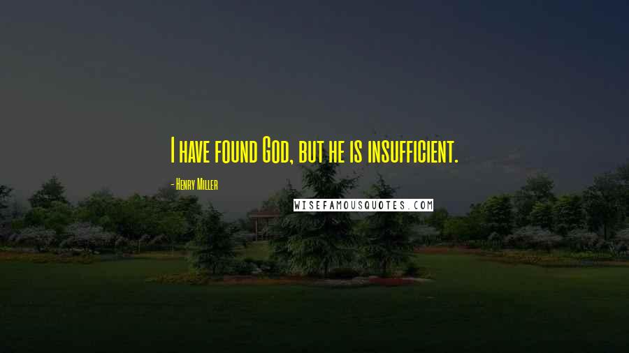 Henry Miller Quotes: I have found God, but he is insufficient.