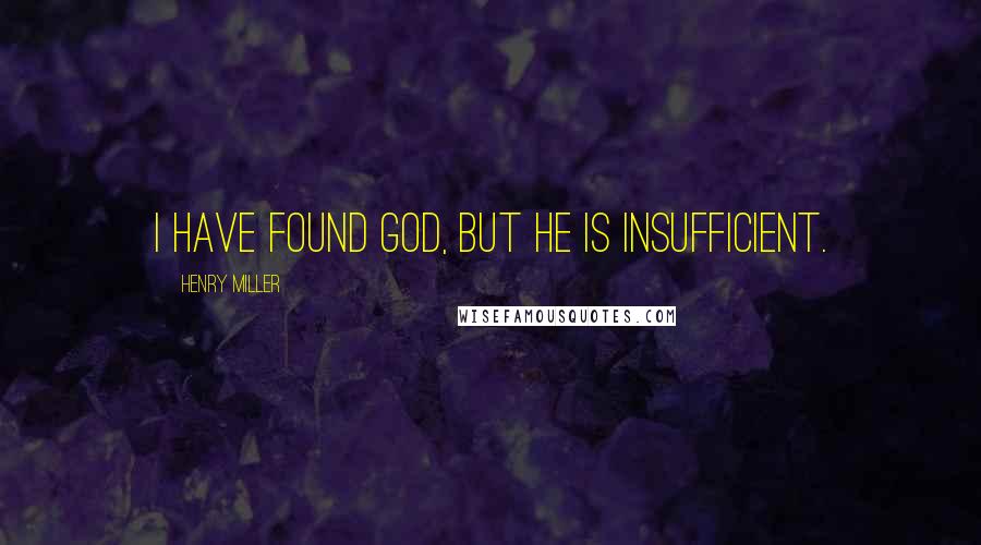 Henry Miller Quotes: I have found God, but he is insufficient.