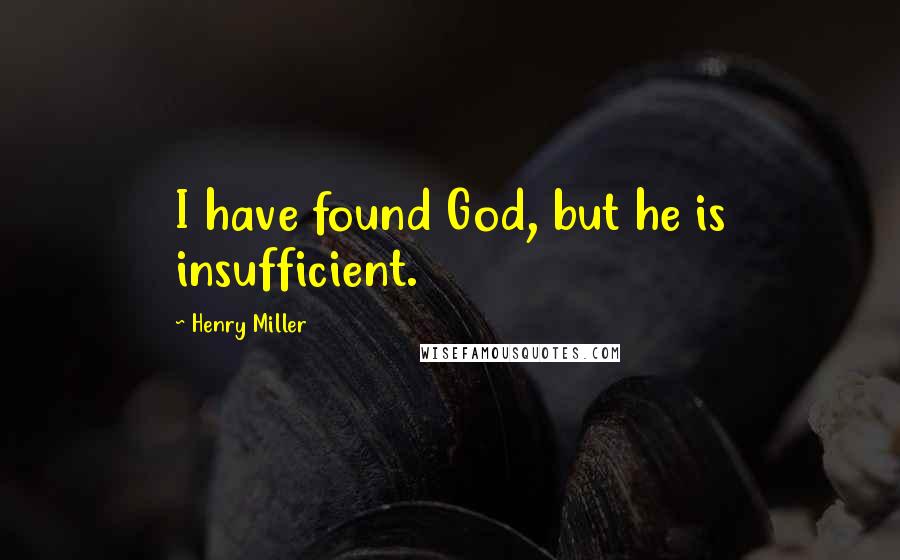 Henry Miller Quotes: I have found God, but he is insufficient.