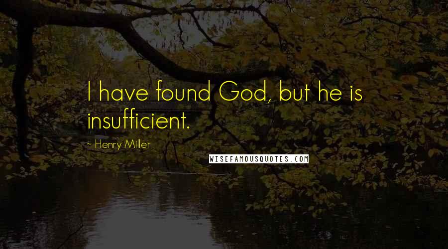 Henry Miller Quotes: I have found God, but he is insufficient.