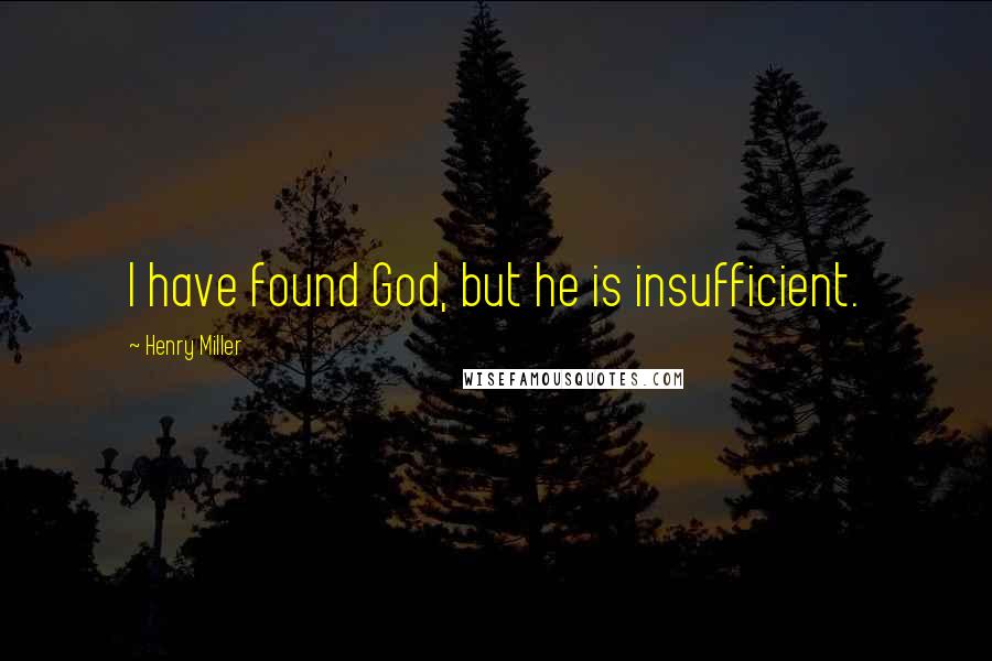 Henry Miller Quotes: I have found God, but he is insufficient.