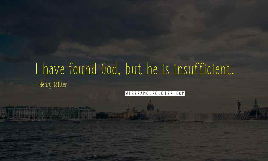 Henry Miller Quotes: I have found God, but he is insufficient.