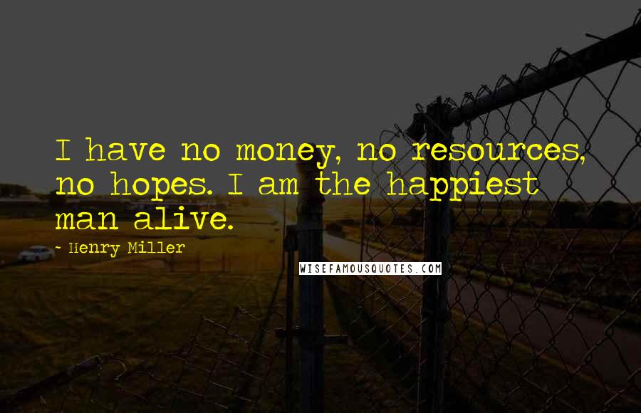 Henry Miller Quotes: I have no money, no resources, no hopes. I am the happiest man alive.