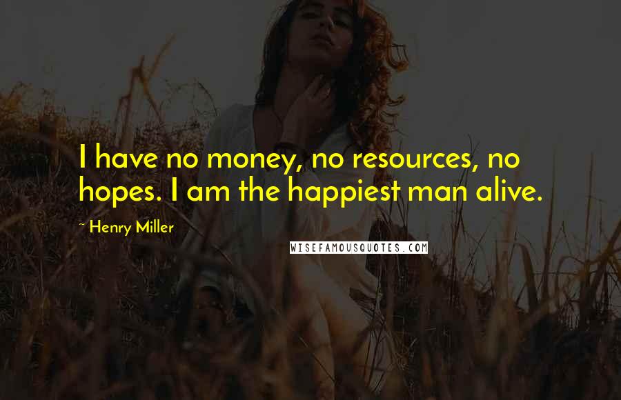 Henry Miller Quotes: I have no money, no resources, no hopes. I am the happiest man alive.