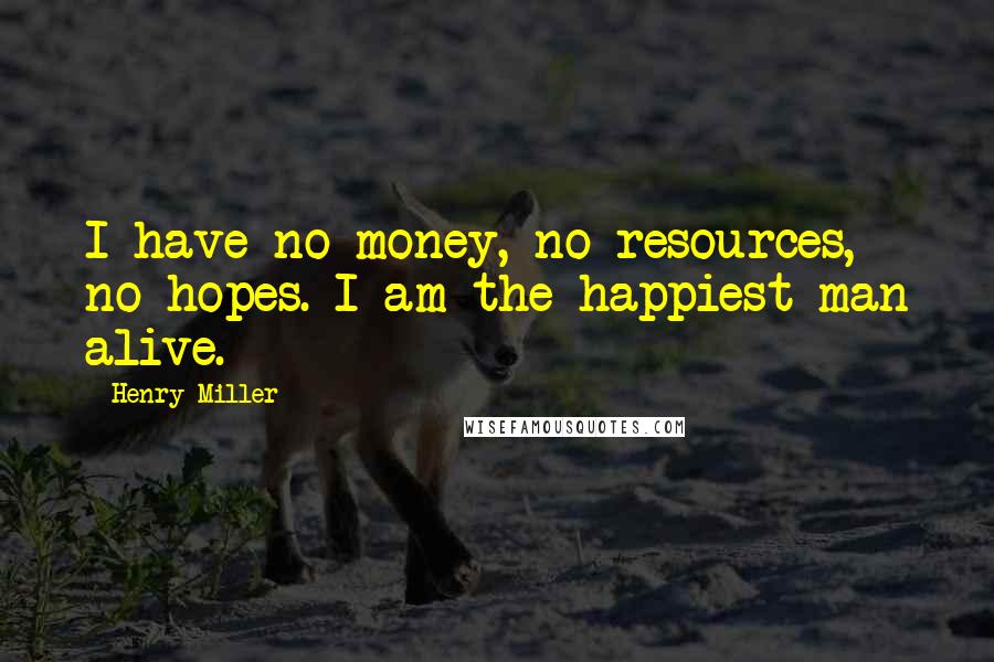 Henry Miller Quotes: I have no money, no resources, no hopes. I am the happiest man alive.